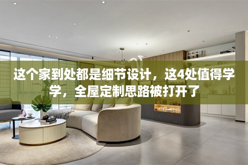 这个家到处都是细节设计，这4处值得学学，思路被打开了