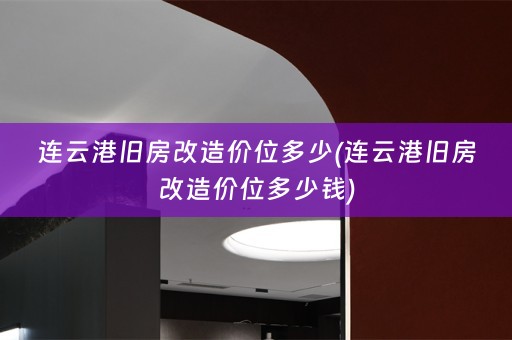 连云港旧房改造价位多少(连云港旧房改造价位多少钱)