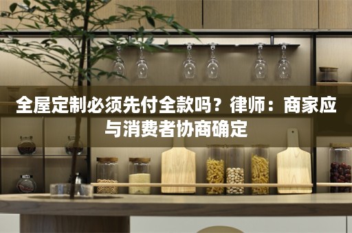 必须先付全款吗？律师：商家应与消费者协商确定