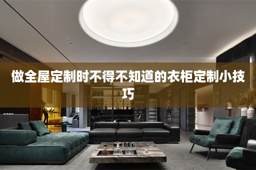 做时不得不知道的衣柜定制小技巧