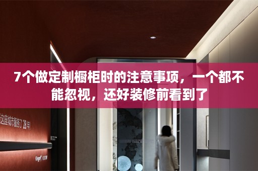 7个做定制橱柜时的注意事项，一个都不能忽视，还好装修前看到了