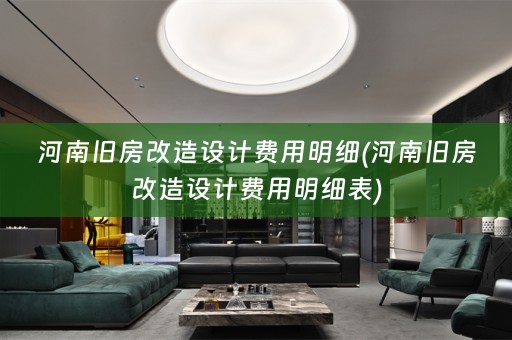 河南旧房改造设计费用明细(河南旧房改造设计费用明细表)