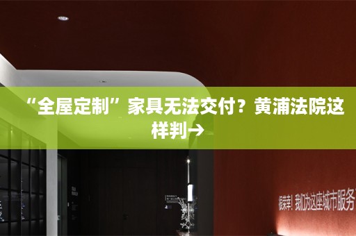 “”家具无法交付？黄浦法院这样判→