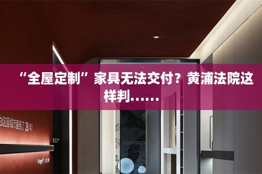 “”家具无法交付？黄浦法院这样判……