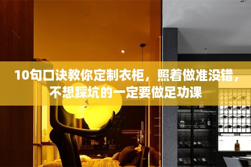 10句口诀教你定制衣柜，照着做准没错，不想踩坑的一定要做足功课