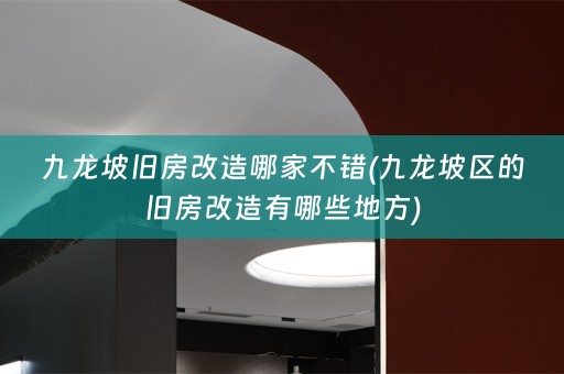 九龙坡旧房改造哪家不错(九龙坡区的旧房改造有哪些地方)