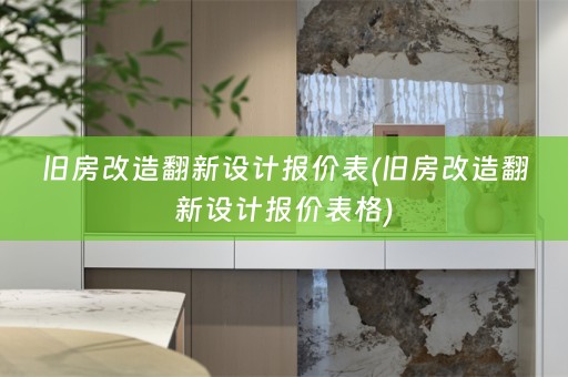 旧房改造翻新设计报价表(旧房改造翻新设计报价表格)