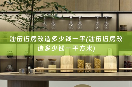 油田旧房改造多少钱一平(油田旧房改造多少钱一平方米)