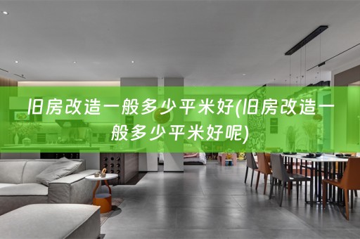 旧房改造一般多少平米好(旧房改造一般多少平米好呢)