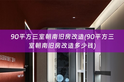 90平方三室朝南旧房改造(90平方三室朝南旧房改造多少钱)