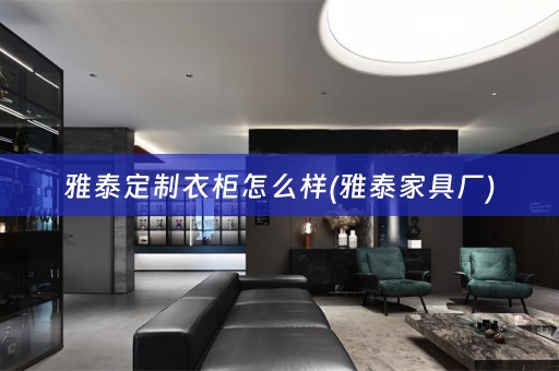 雅泰定制衣柜怎么样(雅泰家具厂)