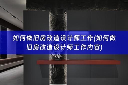 如何做旧房改造设计师工作(如何做旧房改造设计师工作内容)