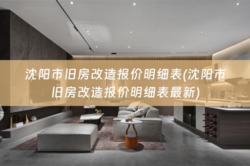 沈阳市旧房改造报价明细表(沈阳市旧房改造报价明细表最新)