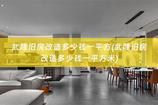 武隆旧房改造多少钱一平方(武隆旧房改造多少钱一平方米)