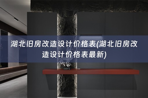 湖北旧房改造设计价格表(湖北旧房改造设计价格表最新)