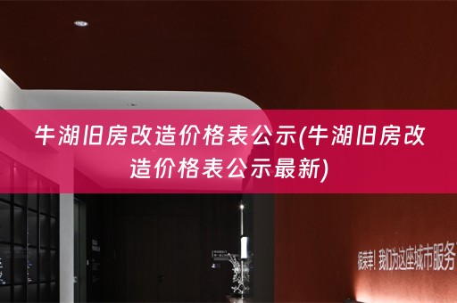 牛湖旧房改造价格表公示(牛湖旧房改造价格表公示最新)