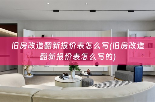 旧房改造翻新报价表怎么写(旧房改造翻新报价表怎么写的)