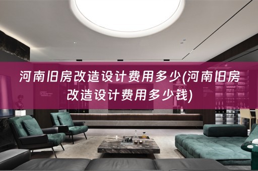 河南旧房改造设计费用多少(河南旧房改造设计费用多少钱)