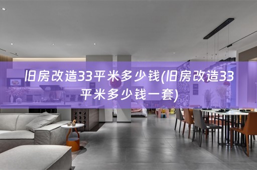 旧房改造33平米多少钱(旧房改造33平米多少钱一套)