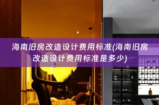 海南旧房改造设计费用标准(海南旧房改造设计费用标准是多少)
