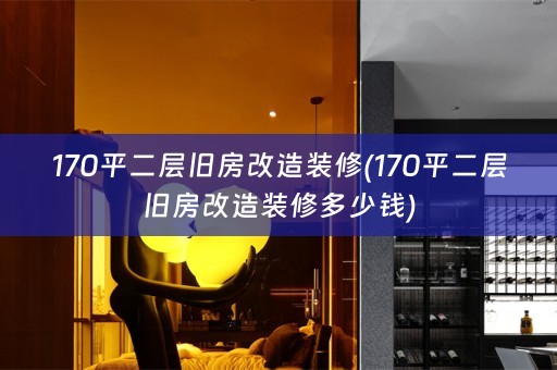 170平二层旧房改造装修(170平二层旧房改造装修多少钱)