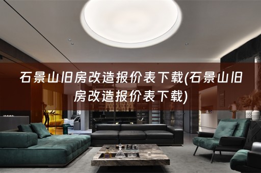 石景山旧房改造报价表下载(石景山旧房改造报价表下载)