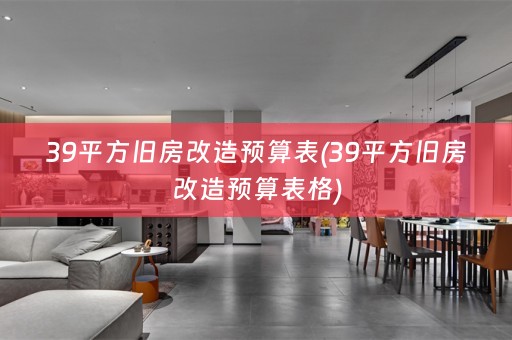 39平方旧房改造预算表(39平方旧房改造预算表格)