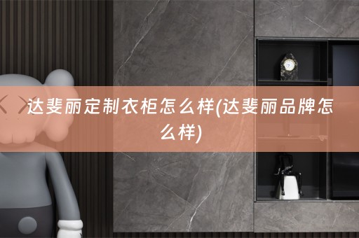 达斐丽定制衣柜怎么样(达斐丽品牌怎么样)