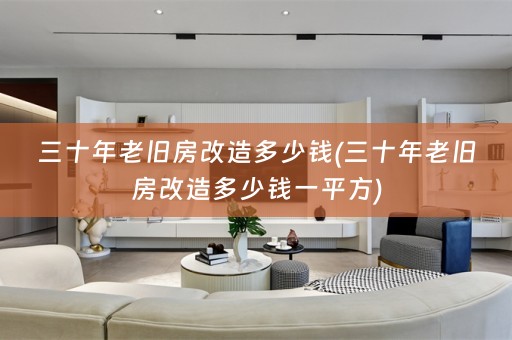 三十年老旧房改造多少钱(三十年老旧房改造多少钱一平方)