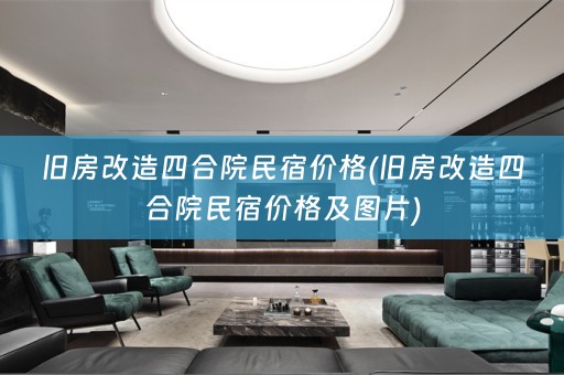 旧房改造四合院民宿价格(旧房改造四合院民宿价格及图片)