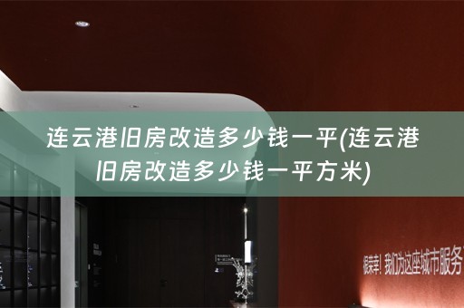 连云港旧房改造多少钱一平(连云港旧房改造多少钱一平方米)