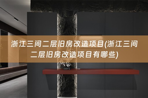 浙江三间二层旧房改造项目(浙江三间二层旧房改造项目有哪些)