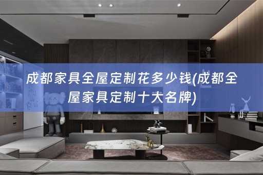 成都家具花多少钱(成都全屋家具定制十大名牌)