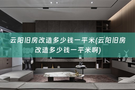 云阳旧房改造多少钱一平米(云阳旧房改造多少钱一平米啊)