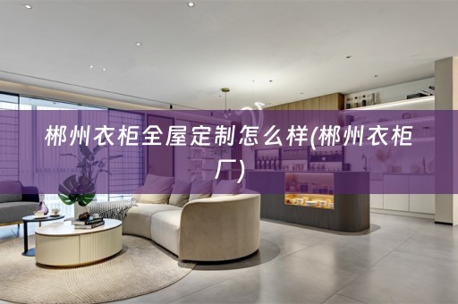 郴州衣柜怎么样(郴州衣柜厂)