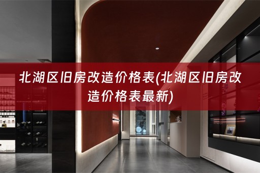 北湖区旧房改造价格表(北湖区旧房改造价格表最新)