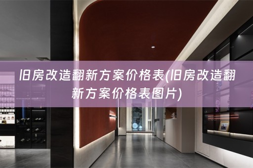 旧房改造翻新方案价格表(旧房改造翻新方案价格表图片)