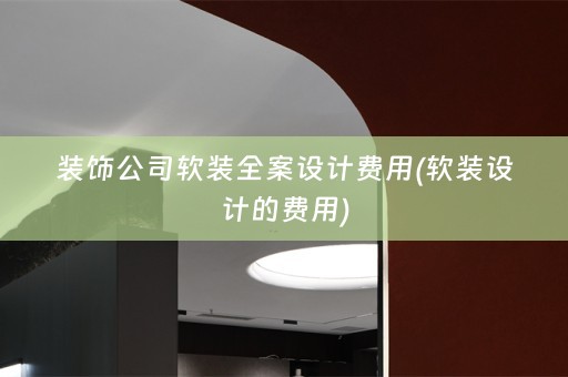 装饰公司软装费用(软装设计的费用)