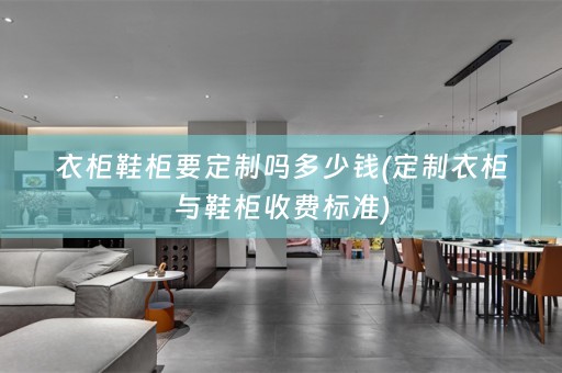 衣柜鞋柜要定制吗多少钱(定制衣柜与鞋柜收费标准)