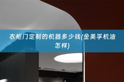 衣柜门定制的机器多少钱(金美孚机油怎样)