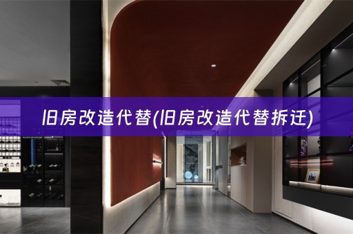 旧房改造代替(旧房改造代替拆迁)