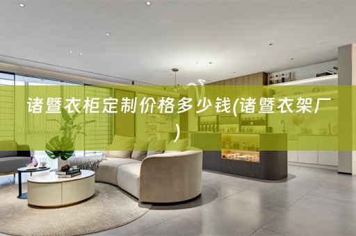 诸暨衣柜定制价格多少钱(诸暨衣架厂)