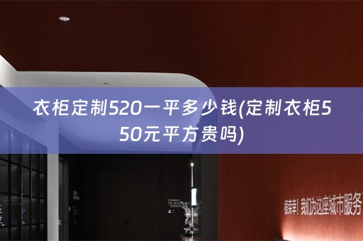衣柜定制520一平多少钱(定制衣柜550元平方贵吗)