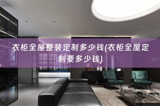 衣柜全屋整装定制多少钱(衣柜要多少钱)