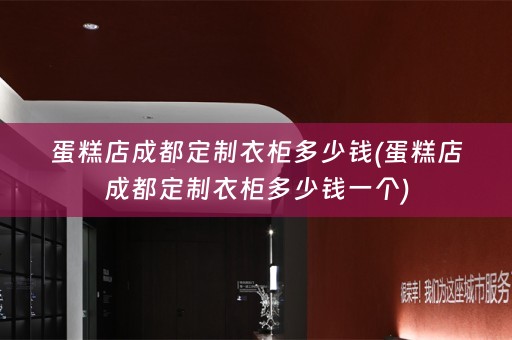 蛋糕店成都定制衣柜多少钱(蛋糕店成都定制衣柜多少钱一个)