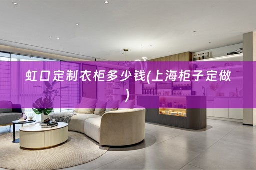 虹口定制衣柜多少钱(上海柜子定做)