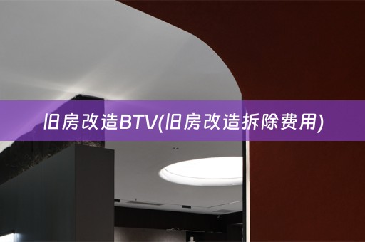 旧房改造BTV(旧房改造拆除费用)