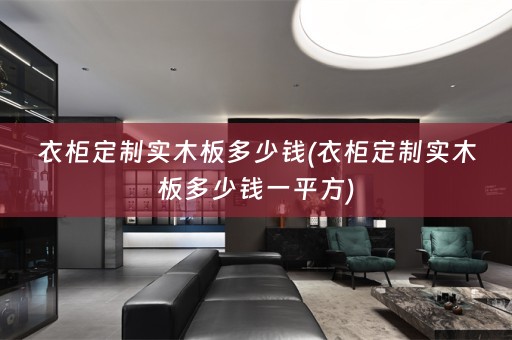 衣柜定制实木板多少钱(衣柜定制实木板多少钱一平方) 衣柜定制实木板多少钱(衣柜定制实木板多少钱一平方)