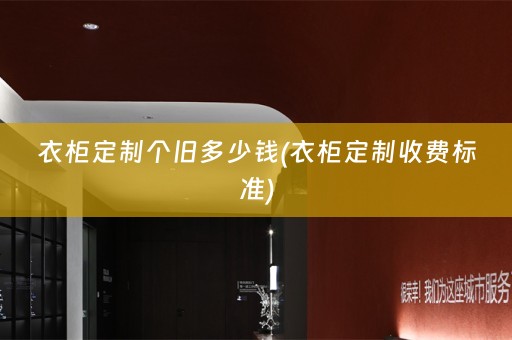衣柜定制个旧多少钱(衣柜定制收费标准)