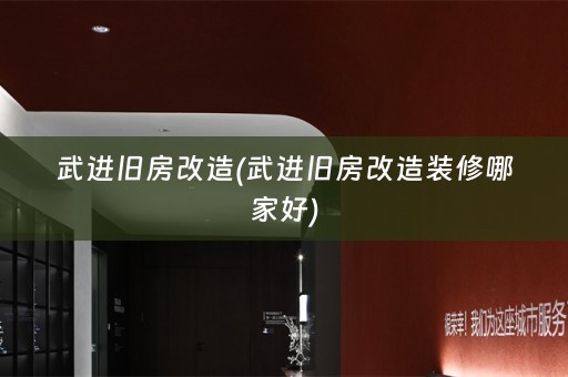 武进旧房改造(武进旧房改造装修哪家好)